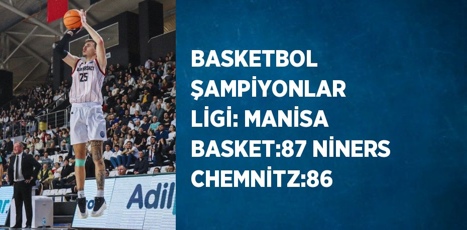 BASKETBOL ŞAMPİYONLAR LİGİ: MANİSA BASKET:87 NİNERS CHEMNİTZ:86