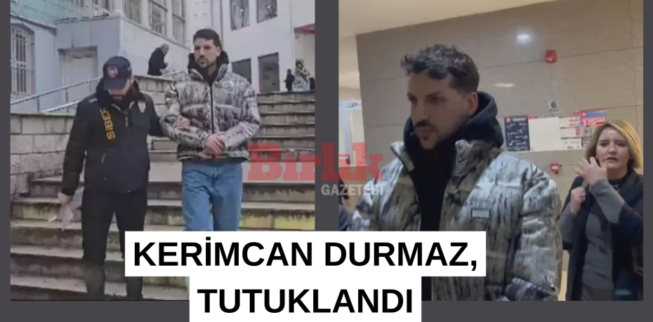KERİMCAN DURMAZ, TUTUKLANDI