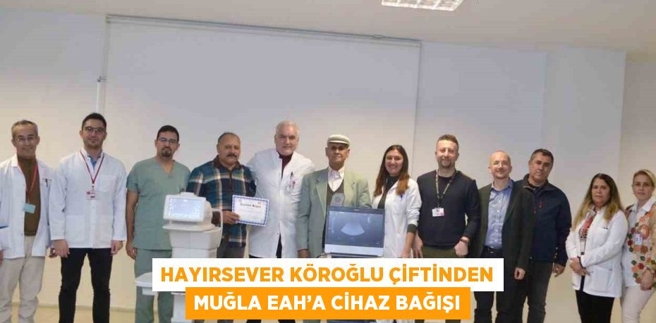 HAYIRSEVER KÖROĞLU ÇİFTİNDEN MUĞLA EAH’A CİHAZ BAĞIŞI