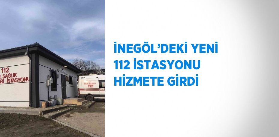 İNEGÖL’DEKİ YENİ 112 İSTASYONU HİZMETE GİRDİ