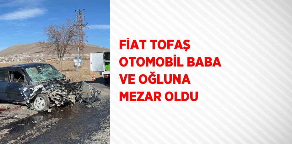 FİAT TOFAŞ OTOMOBİL BABA VE OĞLUNA MEZAR OLDU