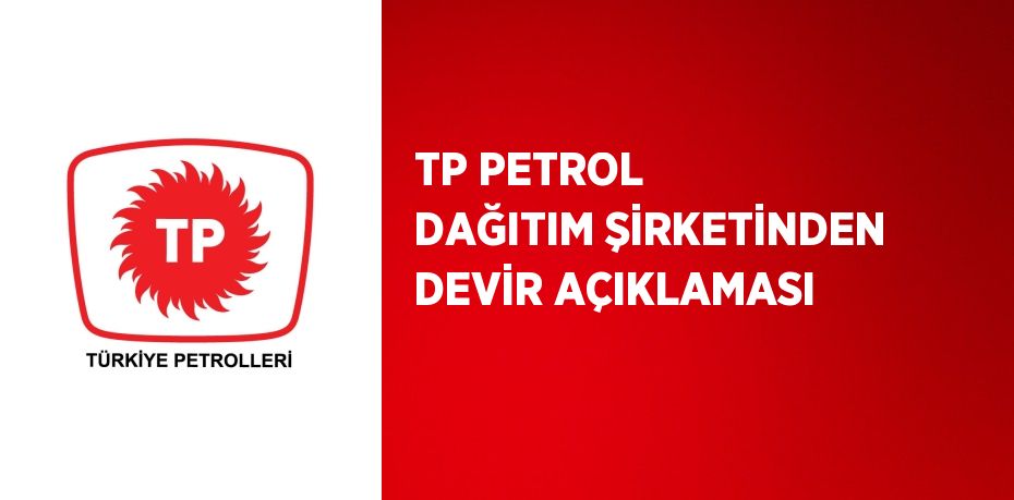 TP PETROL DAĞITIM ŞİRKETİNDEN DEVİR AÇIKLAMASI