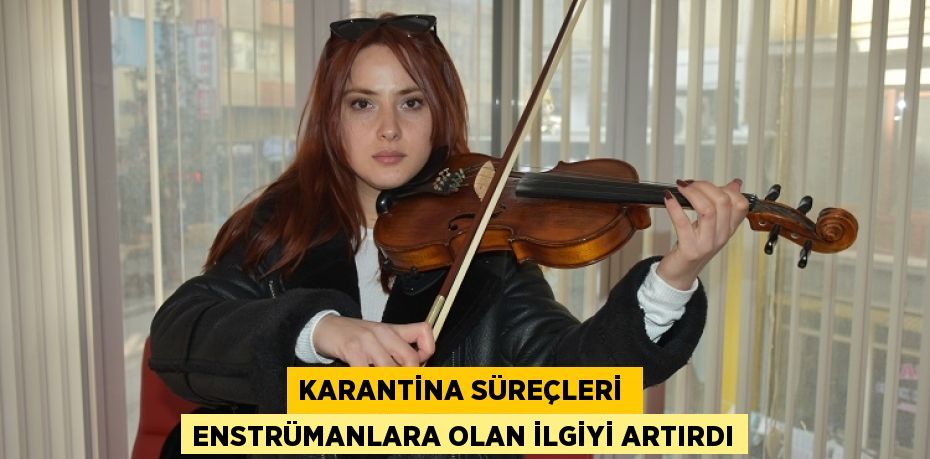 KARANTİNA SÜREÇLERİ  ENSTRÜMANLARA OLAN İLGİYİ ARTIRDI