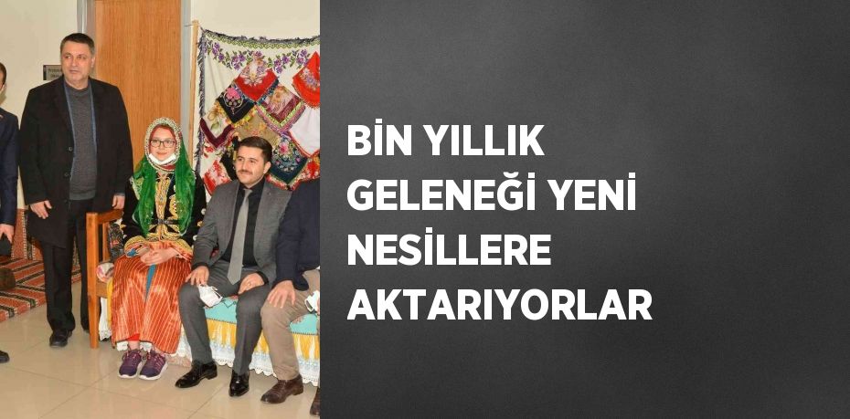 BİN YILLIK GELENEĞİ YENİ NESİLLERE AKTARIYORLAR