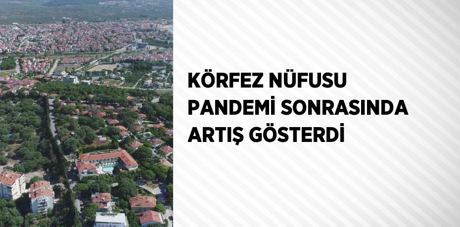 KÖRFEZ NÜFUSU PANDEMİ SONRASINDA ARTIŞ GÖSTERDİ