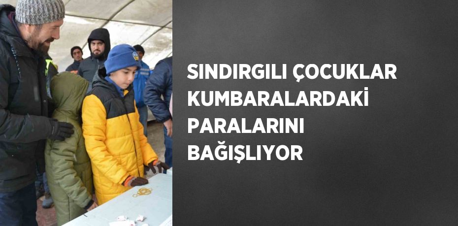 SINDIRGILI ÇOCUKLAR KUMBARALARDAKİ PARALARINI BAĞIŞLIYOR