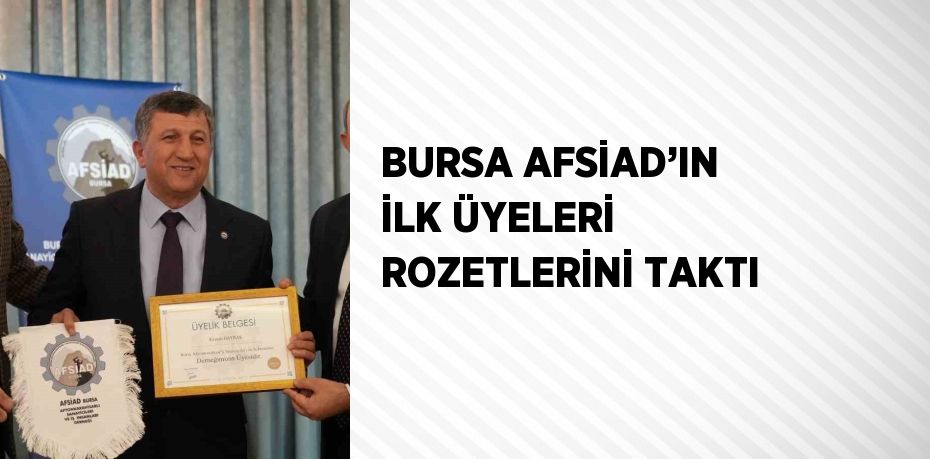 BURSA AFSİAD’IN İLK ÜYELERİ ROZETLERİNİ TAKTI