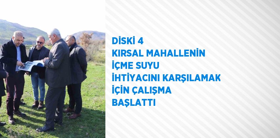 DİSKİ 4 KIRSAL MAHALLENİN İÇME SUYU İHTİYACINI KARŞILAMAK İÇİN ÇALIŞMA BAŞLATTI