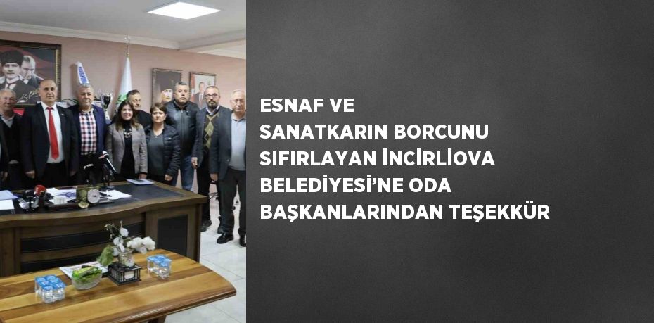 ESNAF VE SANATKARIN BORCUNU SIFIRLAYAN İNCİRLİOVA BELEDİYESİ’NE ODA BAŞKANLARINDAN TEŞEKKÜR