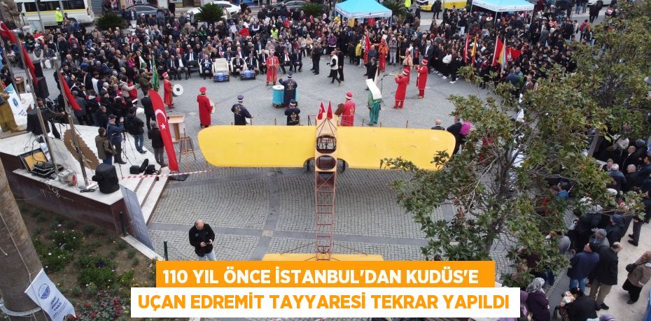 110 YIL ÖNCE İSTANBUL'DAN KUDÜS'E  UÇAN EDREMİT TAYYARESİ TEKRAR YAPILDI