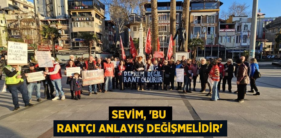 SEVİM, “BU RANTÇI ANLAYIŞ DEĞİŞMELİDİR”