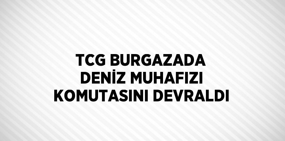 TCG BURGAZADA DENİZ MUHAFIZI KOMUTASINI DEVRALDI