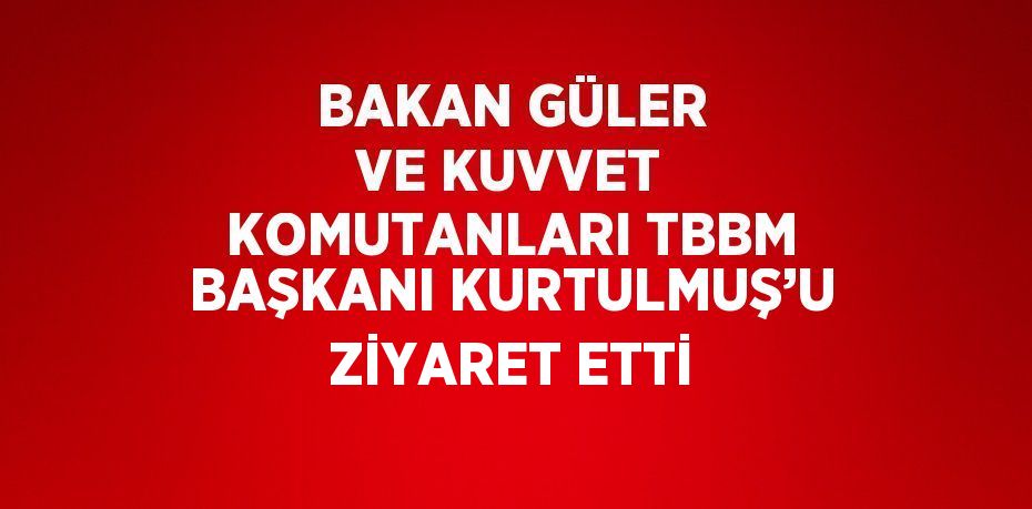 BAKAN GÜLER VE KUVVET KOMUTANLARI TBBM BAŞKANI KURTULMUŞ’U ZİYARET ETTİ