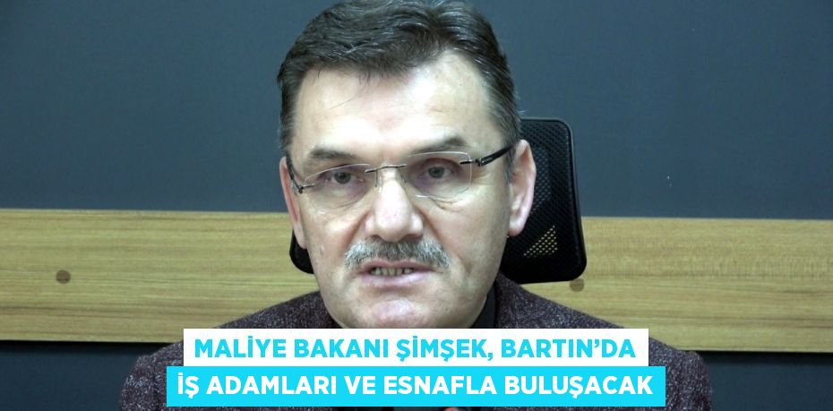 MALİYE BAKANI ŞİMŞEK, BARTIN’DA İŞ ADAMLARI VE ESNAFLA BULUŞACAK