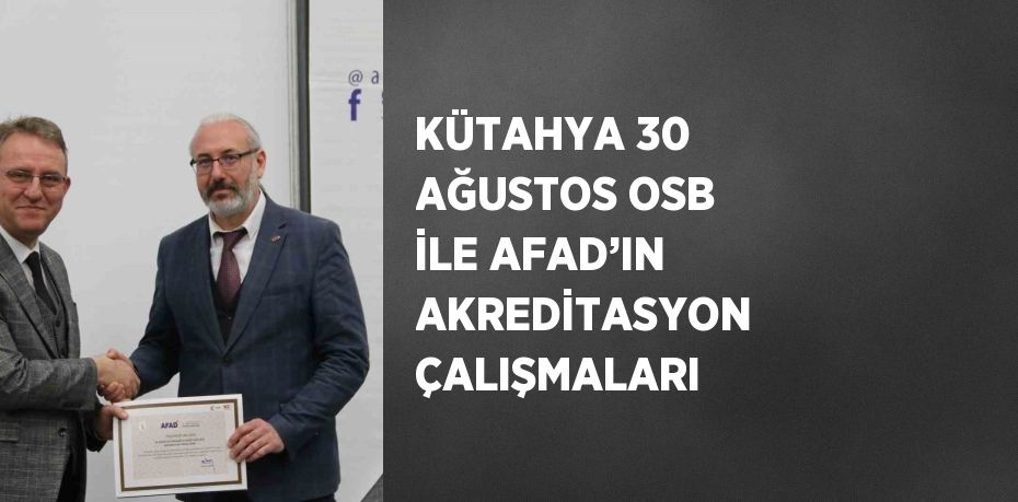 KÜTAHYA 30 AĞUSTOS OSB İLE AFAD’IN AKREDİTASYON ÇALIŞMALARI