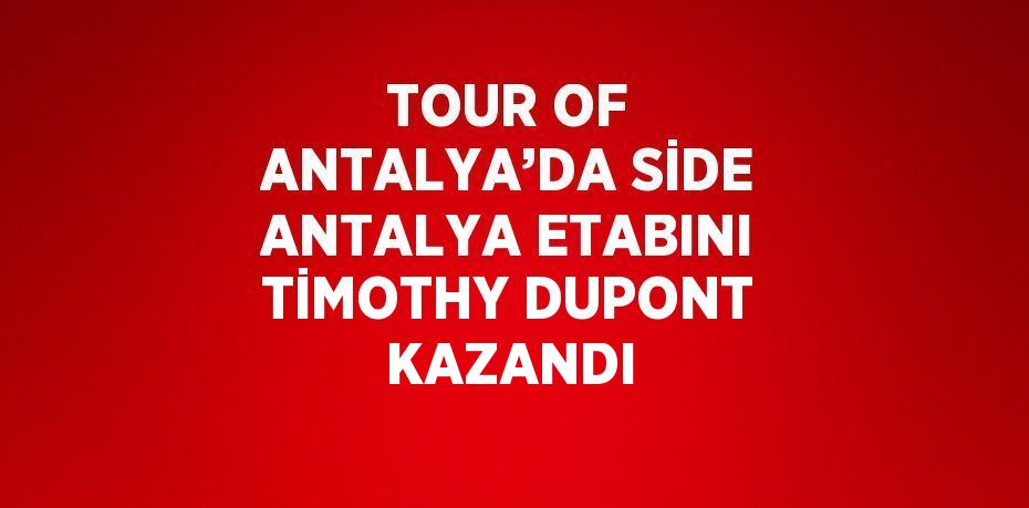 TOUR OF ANTALYA’DA SİDE ANTALYA ETABINI TİMOTHY DUPONT KAZANDI