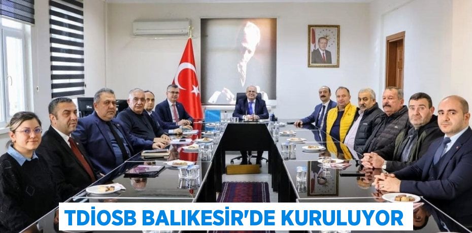 TDİOSB BALIKESİR’DE KURULUYOR