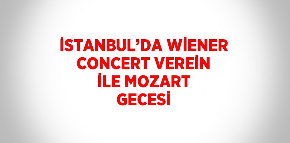 İSTANBUL’DA WİENER CONCERT VEREİN İLE MOZART GECESİ