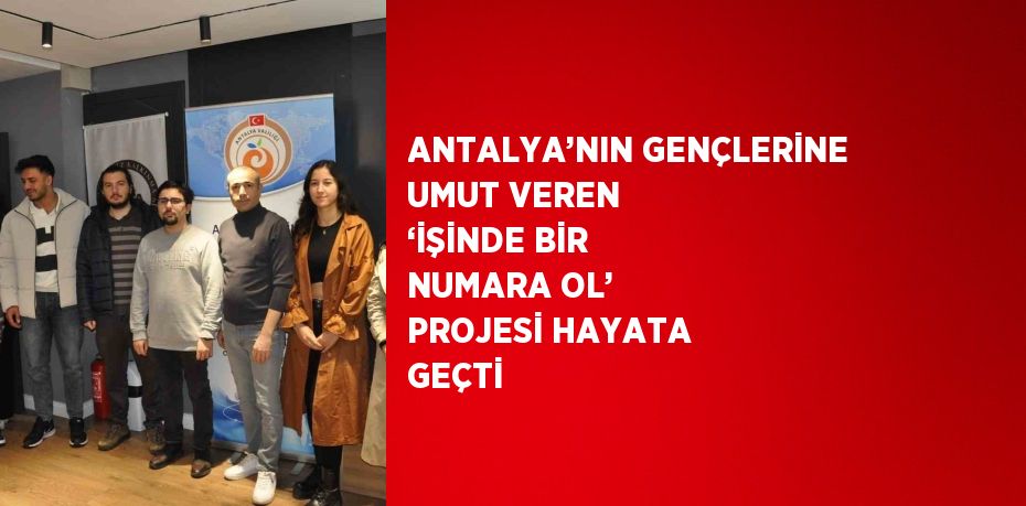 ANTALYA’NIN GENÇLERİNE UMUT VEREN ‘İŞİNDE BİR NUMARA OL’ PROJESİ HAYATA GEÇTİ