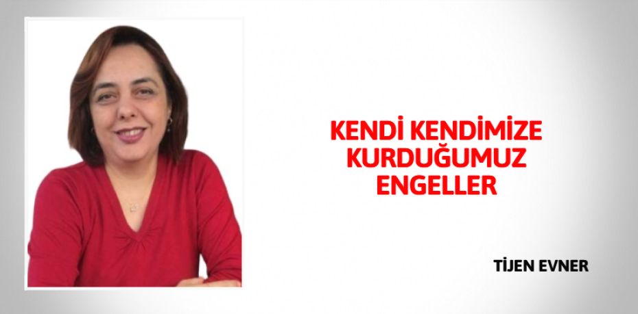 KENDİ KENDİMİZE KURDUĞUMUZ ENGELLER