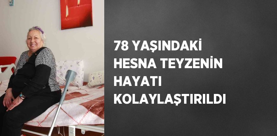78 YAŞINDAKİ HESNA TEYZENİN HAYATI KOLAYLAŞTIRILDI