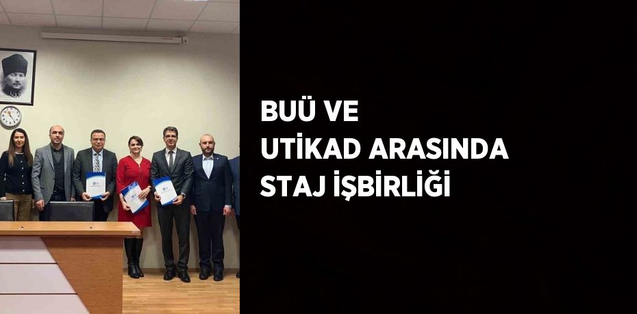 BUÜ VE UTİKAD ARASINDA STAJ İŞBİRLİĞİ