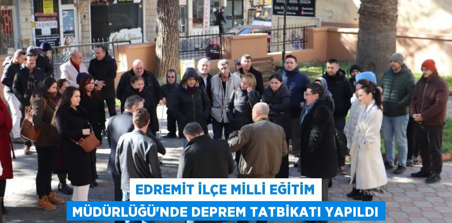 EDREMİT İLÇE MİLLİ EĞİTİM MÜDÜRLÜĞÜ'NDE DEPREM TATBİKATI YAPILDI