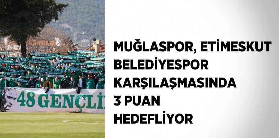 MUĞLASPOR, ETİMESKUT BELEDİYESPOR KARŞILAŞMASINDA 3 PUAN HEDEFLİYOR