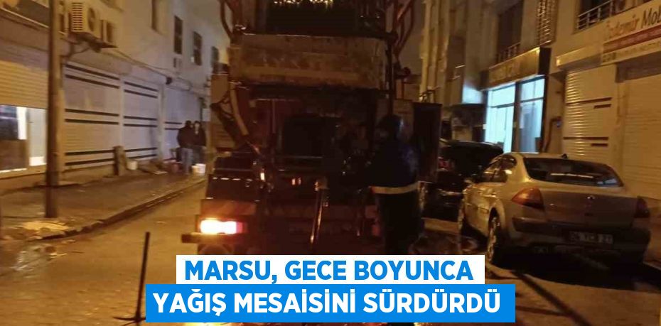 MARSU, GECE BOYUNCA YAĞIŞ MESAİSİNİ SÜRDÜRDÜ