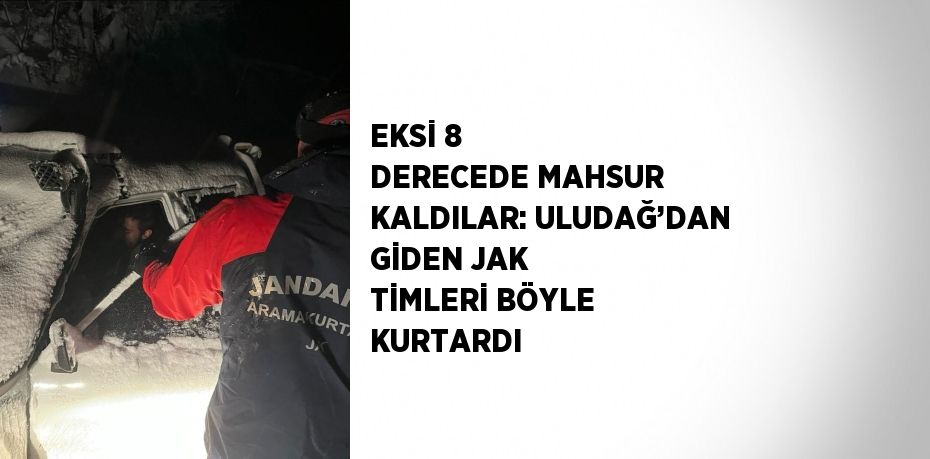 EKSİ 8 DERECEDE MAHSUR KALDILAR: ULUDAĞ’DAN GİDEN JAK TİMLERİ BÖYLE KURTARDI