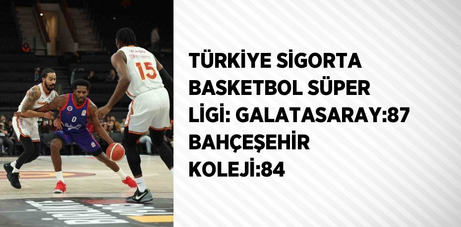 TÜRKİYE SİGORTA BASKETBOL SÜPER LİGİ: GALATASARAY:87 BAHÇEŞEHİR KOLEJİ:84