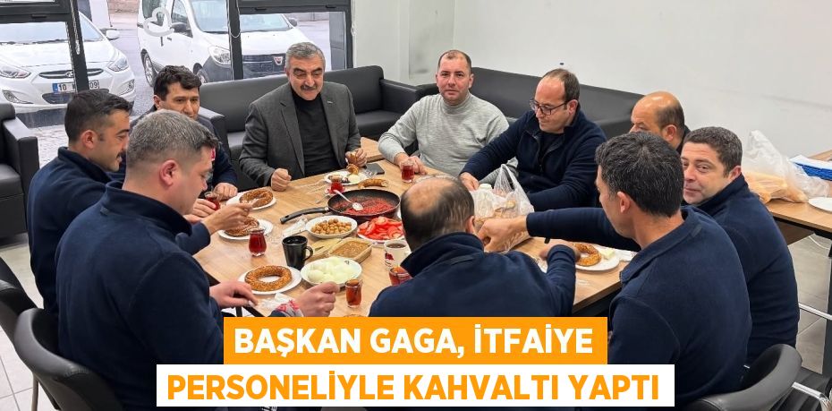 BAŞKAN GAGA, İTFAİYE PERSONELİYLE KAHVALTI YAPTI