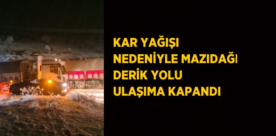 KAR YAĞIŞI NEDENİYLE MAZIDAĞI DERİK YOLU ULAŞIMA KAPANDI