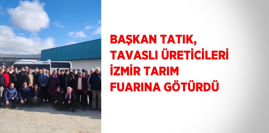 BAŞKAN TATIK, TAVASLI ÜRETİCİLERİ İZMİR TARIM FUARINA GÖTÜRDÜ