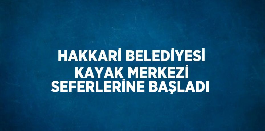 HAKKARİ BELEDİYESİ KAYAK MERKEZİ SEFERLERİNE BAŞLADI