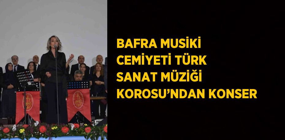 BAFRA MUSİKİ CEMİYETİ TÜRK SANAT MÜZİĞİ KOROSU’NDAN KONSER