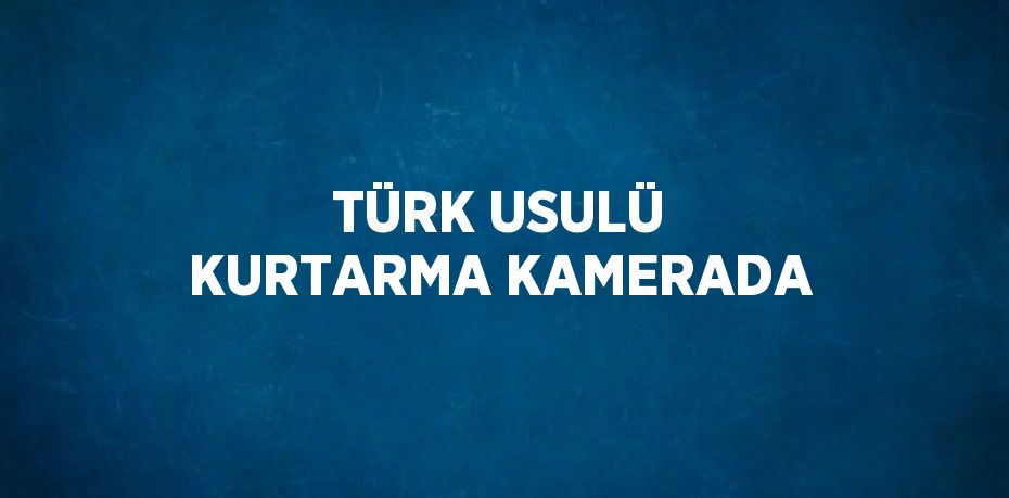 TÜRK USULÜ KURTARMA KAMERADA