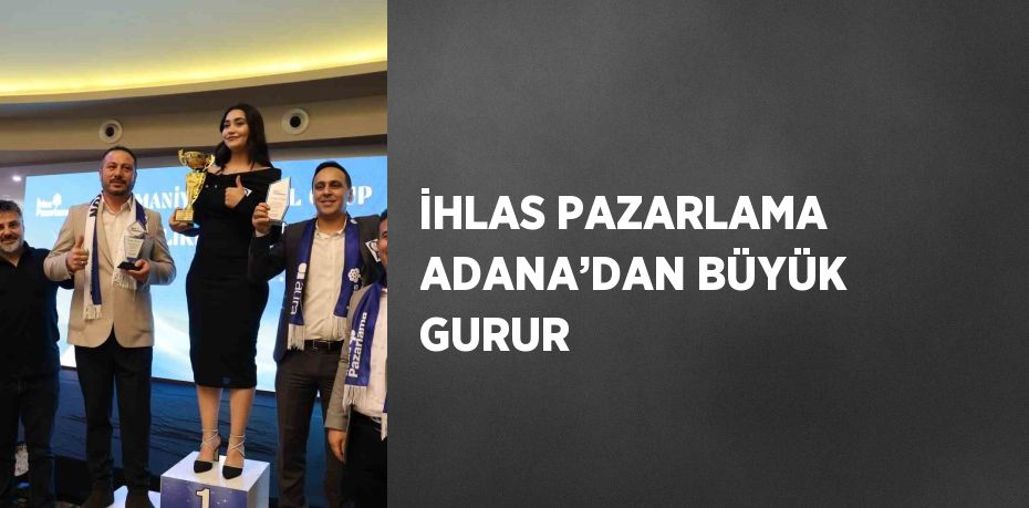 İHLAS PAZARLAMA ADANA’DAN BÜYÜK GURUR