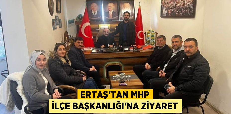 ERTAŞ’TAN MHP İLÇE BAŞKANLIĞI’NA ZİYARET