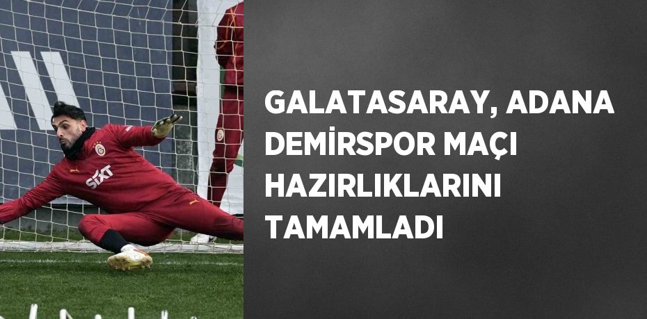 GALATASARAY, ADANA DEMİRSPOR MAÇI HAZIRLIKLARINI TAMAMLADI