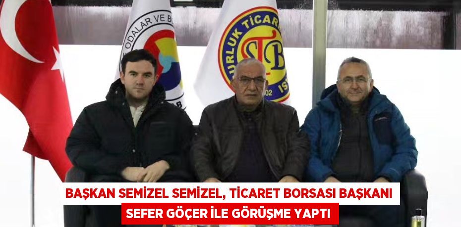 BAŞKAN SEMİZEL SEMİZEL, TİCARET BORSASI BAŞKANI SEFER GÖÇER İLE GÖRÜŞME YAPTI