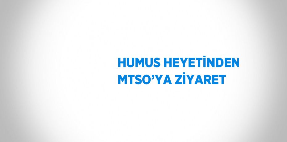 HUMUS HEYETİNDEN MTSO’YA ZİYARET