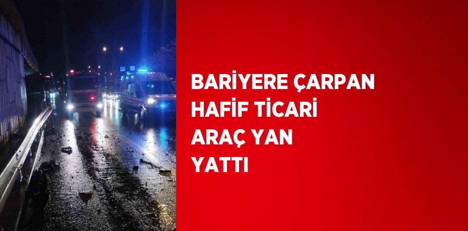 BARİYERE ÇARPAN HAFİF TİCARİ ARAÇ YAN YATTI