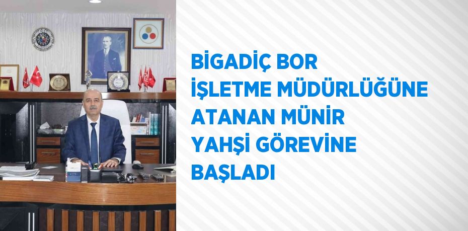 BİGADİÇ BOR İŞLETME MÜDÜRLÜĞÜNE ATANAN MÜNİR YAHŞİ GÖREVİNE BAŞLADI