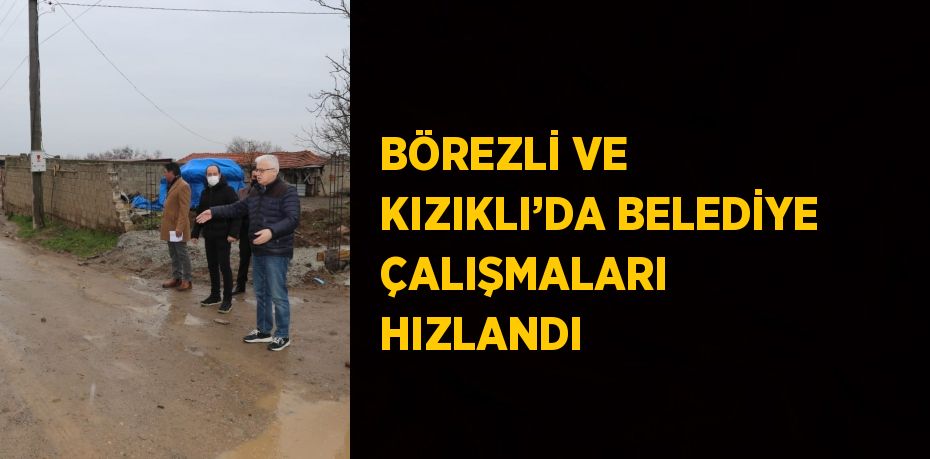 BÖREZLİ VE KIZIKLI’DA BELEDİYE ÇALIŞMALARI HIZLANDI