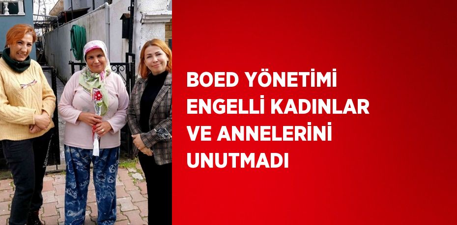 BOED YÖNETİMİ ENGELLİ KADINLAR VE ANNELERİNİ UNUTMADI