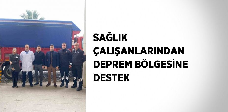 SAĞLIK ÇALIŞANLARINDAN DEPREM BÖLGESİNE DESTEK