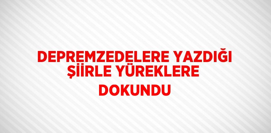 DEPREMZEDELERE YAZDIĞI ŞİİRLE YÜREKLERE DOKUNDU