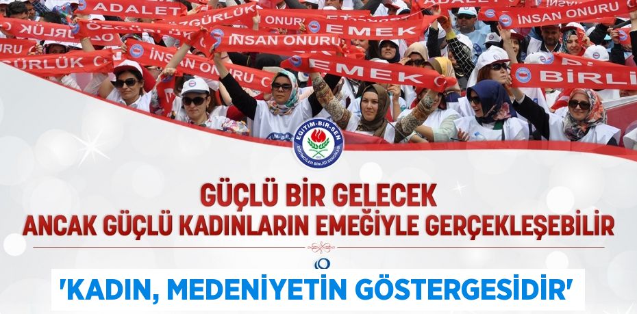 “KADIN, MEDENİYETİN GÖSTERGESİDİR”