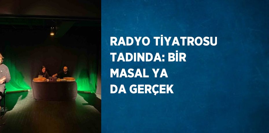 RADYO TİYATROSU TADINDA: BİR MASAL YA DA GERÇEK